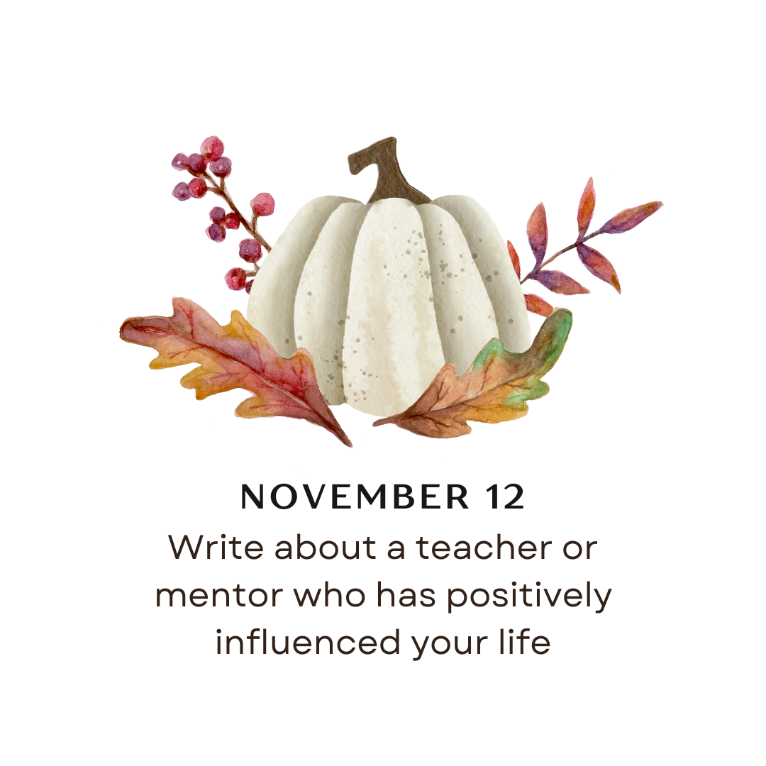 NOVEMBER 12 - Write about a teacher or mentor who has positively influenced your life