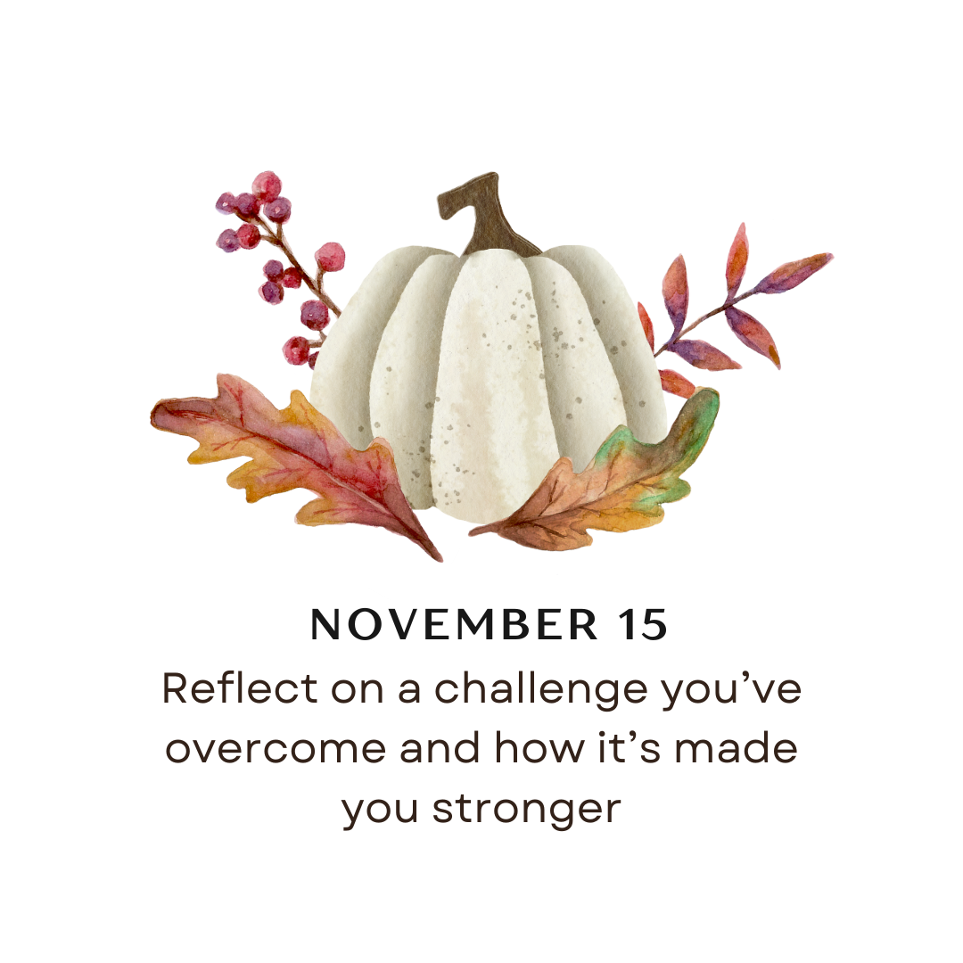 NOVEMBER 15 - Reflect on a challenge you've overcome and how it's made you stronger