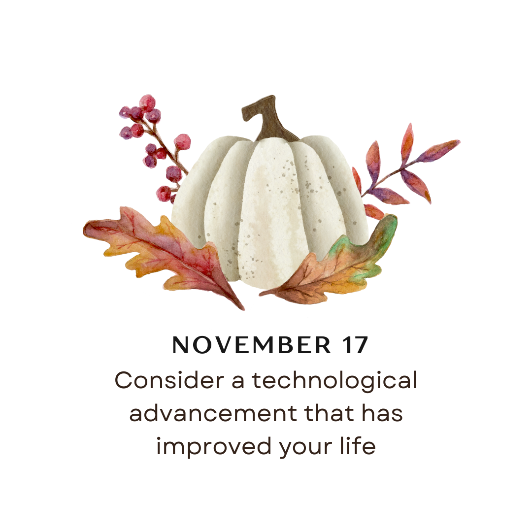 NOVEMBER 17 - Consider a technological advancement that has improved your life