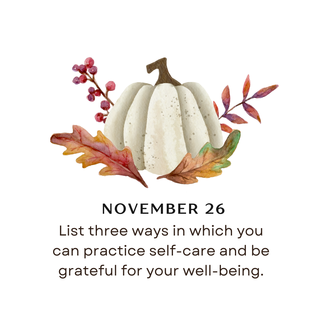 NOVEMBER 26 - List three ways in which you can practice self-care and be grateful for your well-being